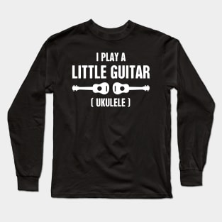 I Play A Little Guitar - Ukulele Long Sleeve T-Shirt